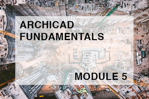 ArchiCAD Fundamentals - MODULE 5