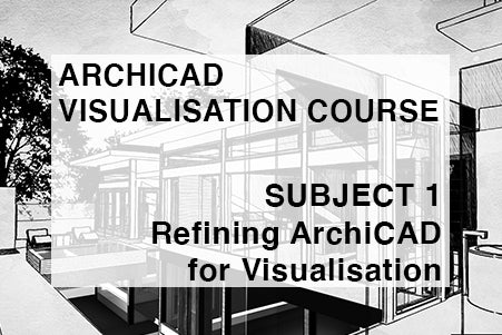 Visualisation Course - Subject 1 - Refining ArchiCAD for Visualisation