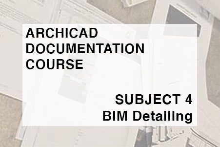 ARCHITECTURAL DOCUMENTATION COURSE - SUBJECT 4 - BIM DETAILING